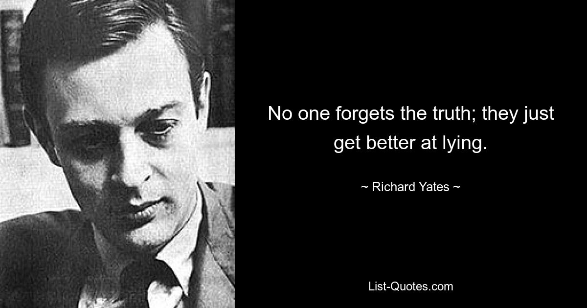 No one forgets the truth; they just get better at lying. — © Richard Yates