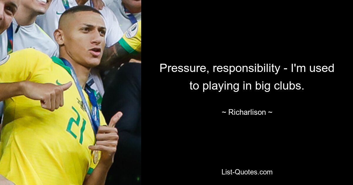 Pressure, responsibility - I'm used to playing in big clubs. — © Richarlison