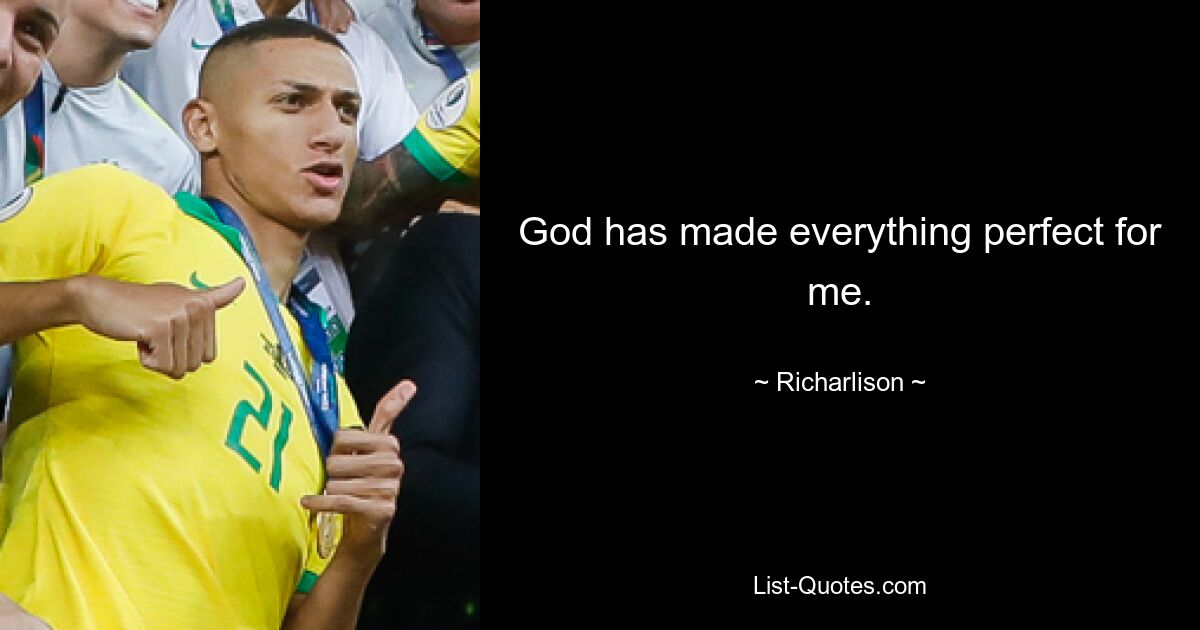 God has made everything perfect for me. — © Richarlison