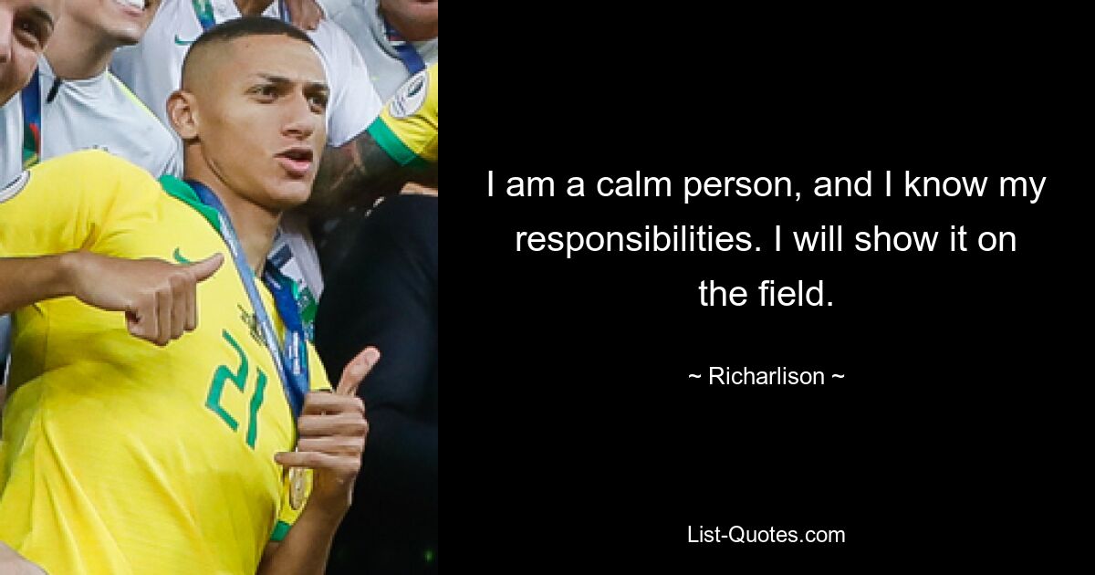 I am a calm person, and I know my responsibilities. I will show it on the field. — © Richarlison