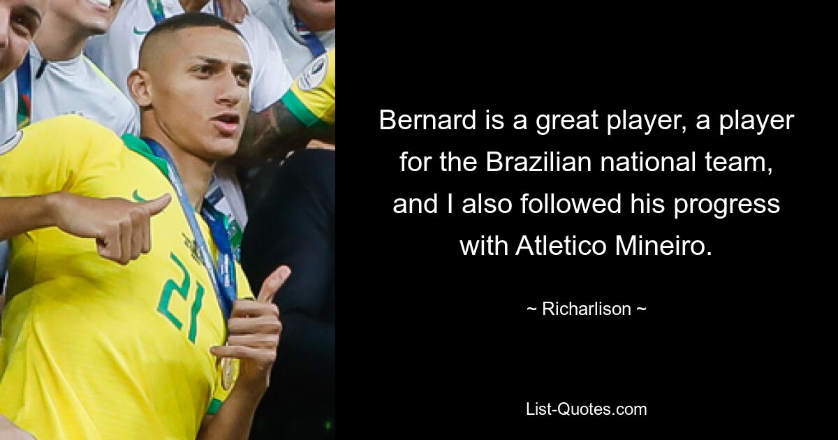 Bernard is a great player, a player for the Brazilian national team, and I also followed his progress with Atletico Mineiro. — © Richarlison