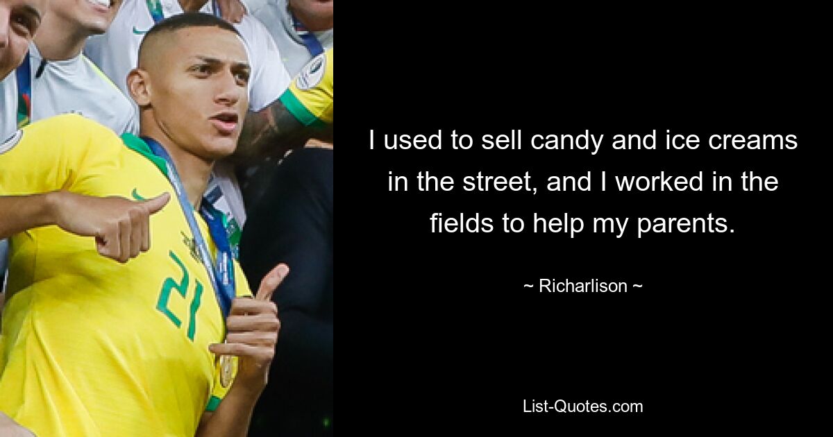 I used to sell candy and ice creams in the street, and I worked in the fields to help my parents. — © Richarlison