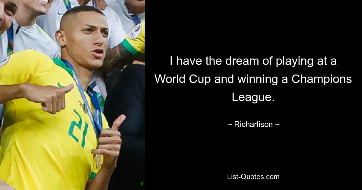 I have the dream of playing at a World Cup and winning a Champions League. — © Richarlison