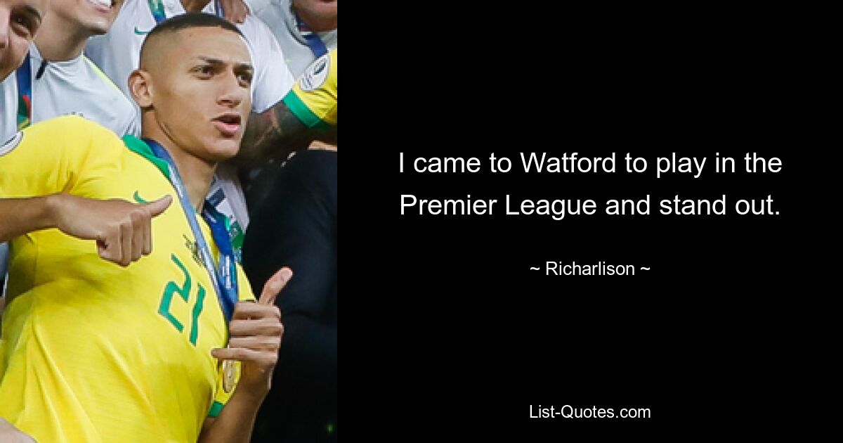 I came to Watford to play in the Premier League and stand out. — © Richarlison