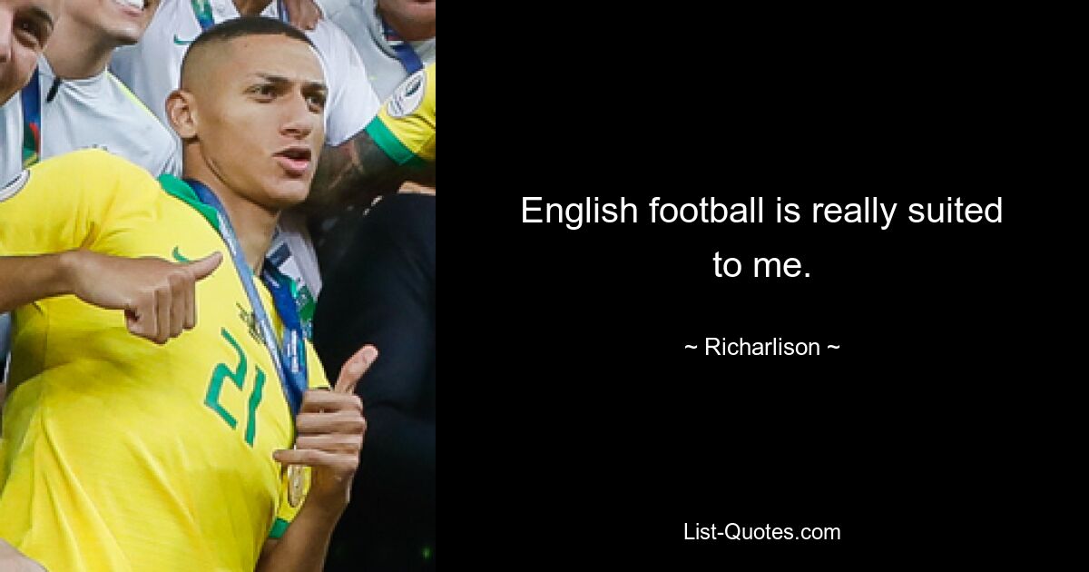 English football is really suited to me. — © Richarlison