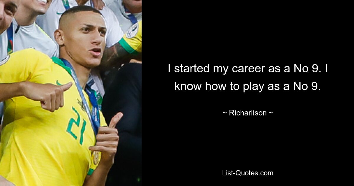 I started my career as a No 9. I know how to play as a No 9. — © Richarlison