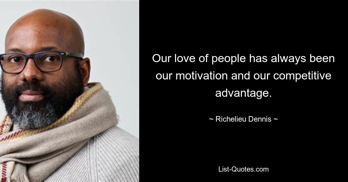 Our love of people has always been our motivation and our competitive advantage. — © Richelieu Dennis