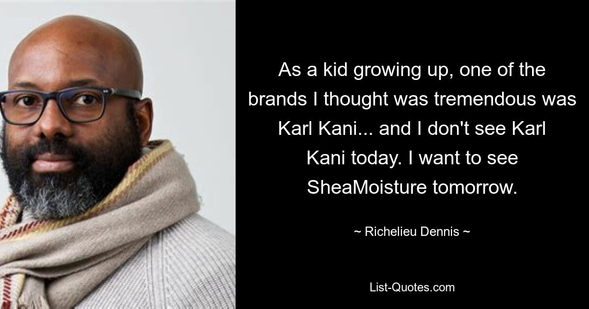 As a kid growing up, one of the brands I thought was tremendous was Karl Kani... and I don't see Karl Kani today. I want to see SheaMoisture tomorrow. — © Richelieu Dennis