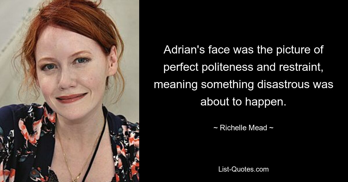 Adrian's face was the picture of perfect politeness and restraint, meaning something disastrous was about to happen. — © Richelle Mead