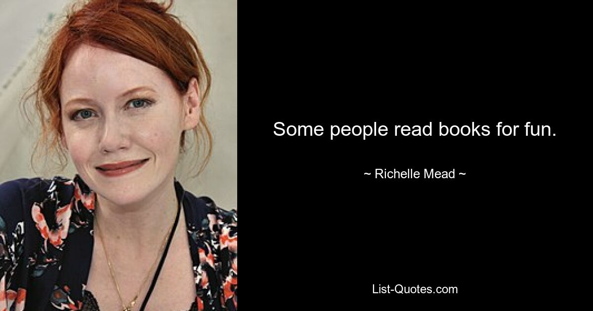 Some people read books for fun. — © Richelle Mead