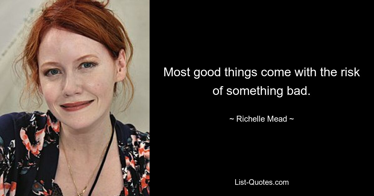 Most good things come with the risk of something bad. — © Richelle Mead