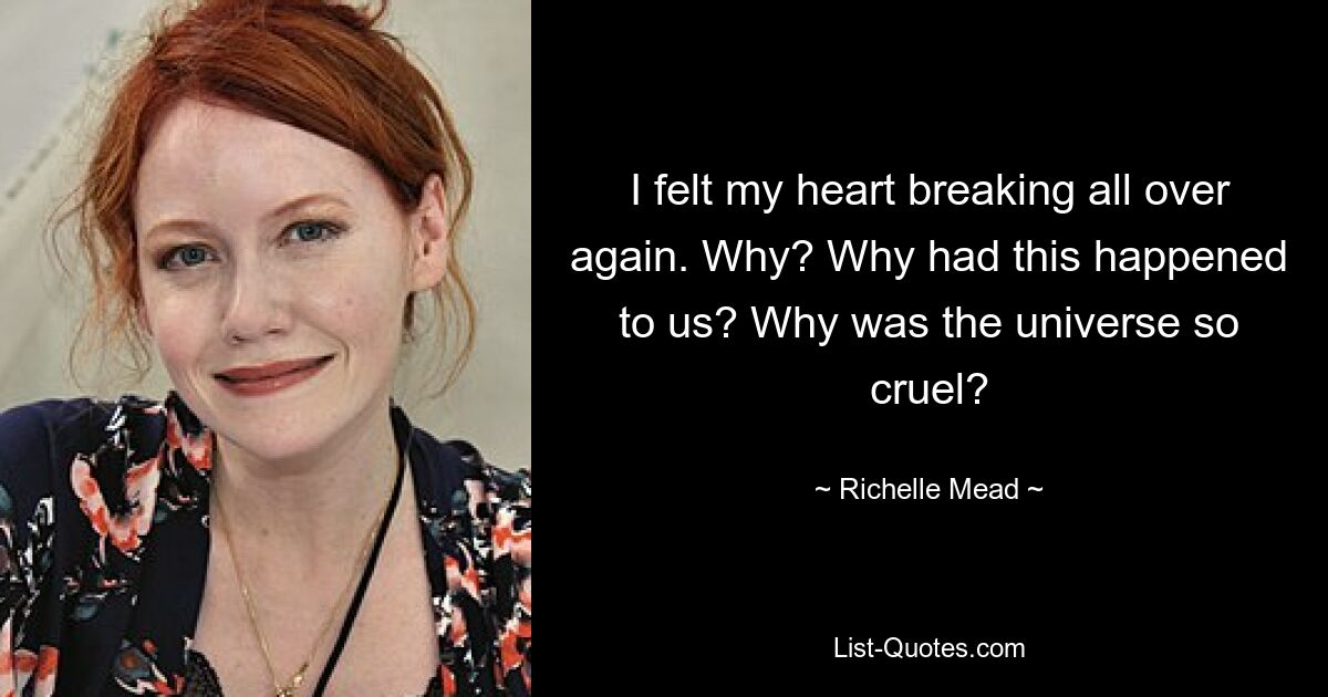 I felt my heart breaking all over again. Why? Why had this happened to us? Why was the universe so cruel? — © Richelle Mead