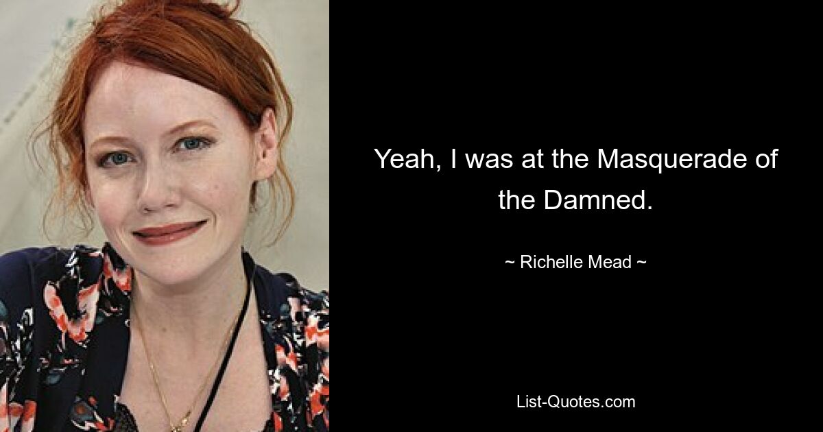 Yeah, I was at the Masquerade of the Damned. — © Richelle Mead