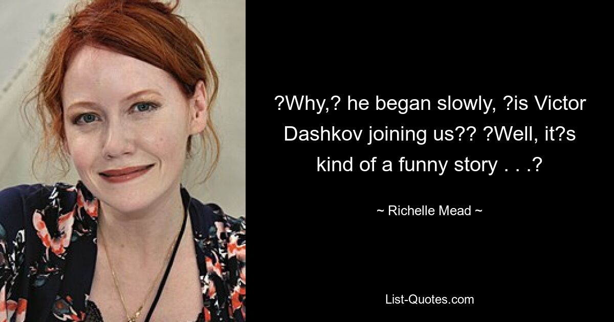 ?Why,? he began slowly, ?is Victor Dashkov joining us?? ?Well, it?s kind of a funny story . . .? — © Richelle Mead