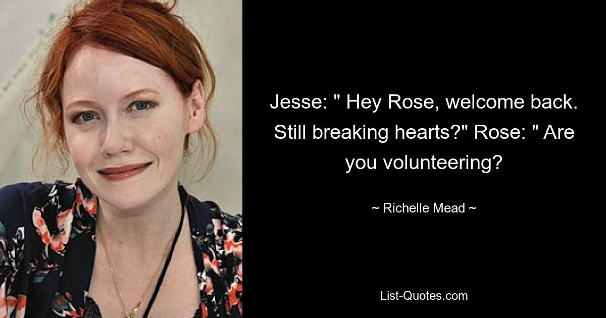 Jesse: „Hey Rose, willkommen zurück. Brichst du immer noch Herzen?“ Rose: „Bist du ehrenamtlich tätig? — © Richelle Mead