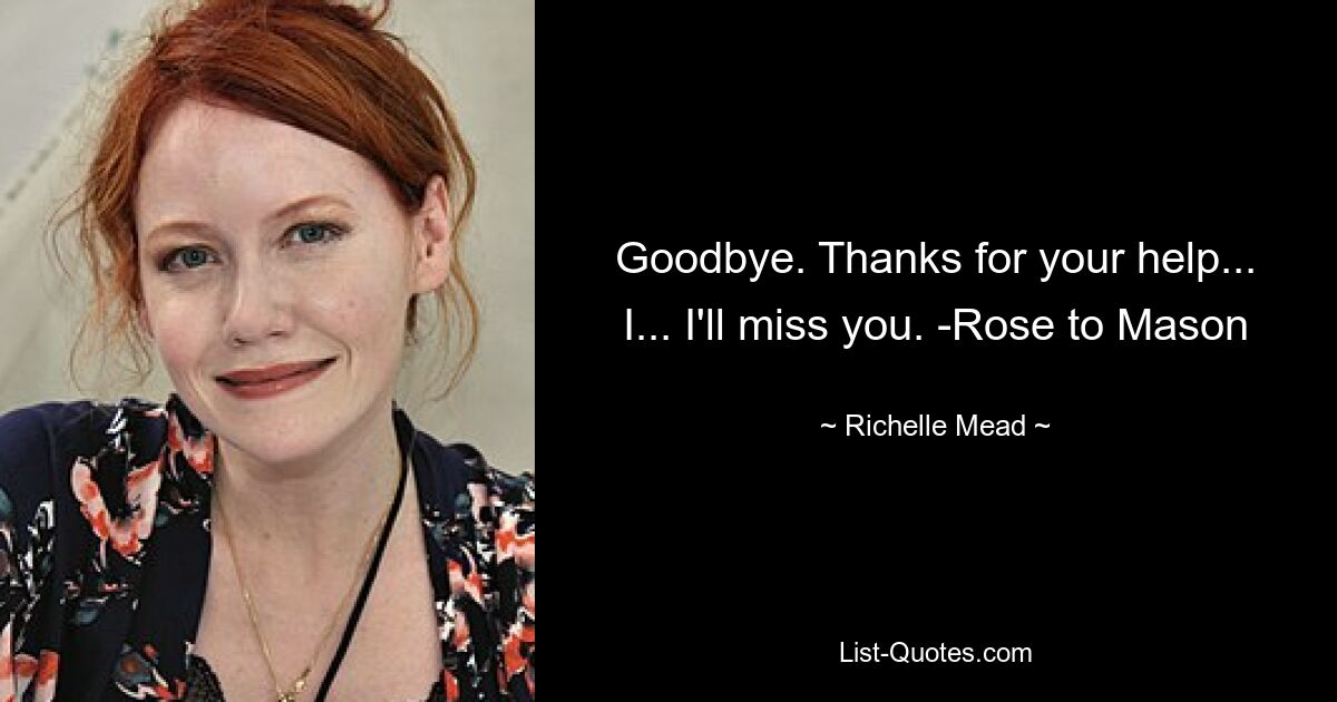 Goodbye. Thanks for your help... I... I'll miss you. -Rose to Mason — © Richelle Mead