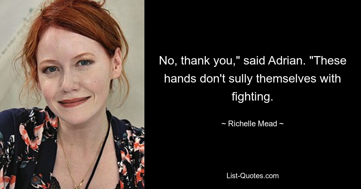 No, thank you," said Adrian. "These hands don't sully themselves with fighting. — © Richelle Mead