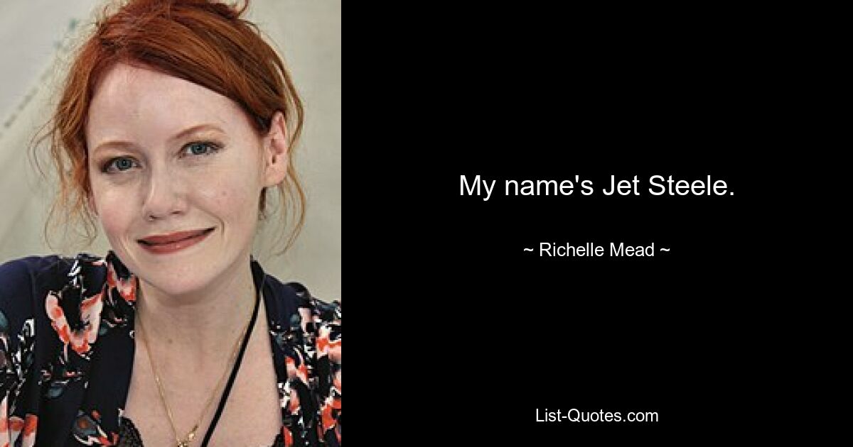 My name's Jet Steele. — © Richelle Mead