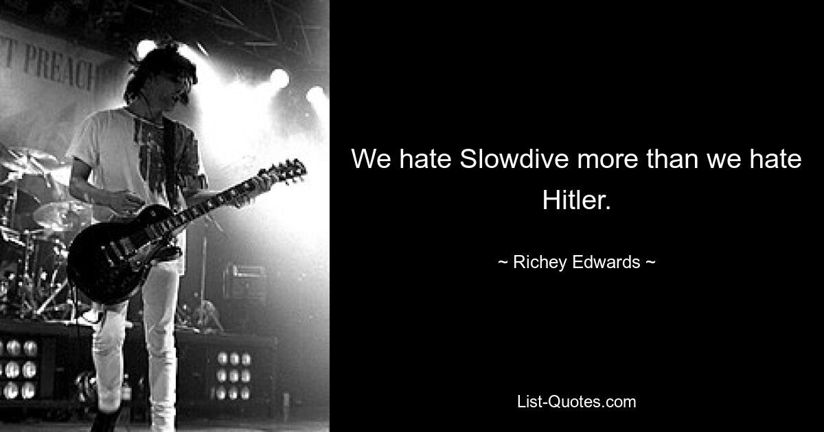 We hate Slowdive more than we hate Hitler. — © Richey Edwards