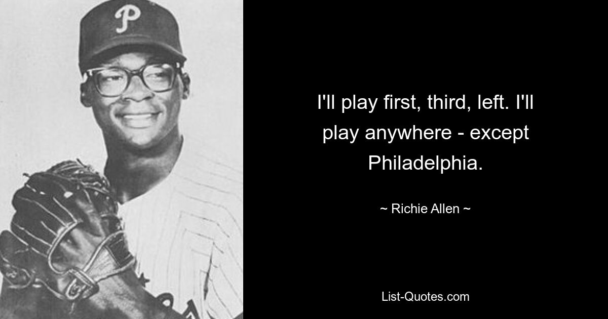 I'll play first, third, left. I'll play anywhere - except Philadelphia. — © Richie Allen