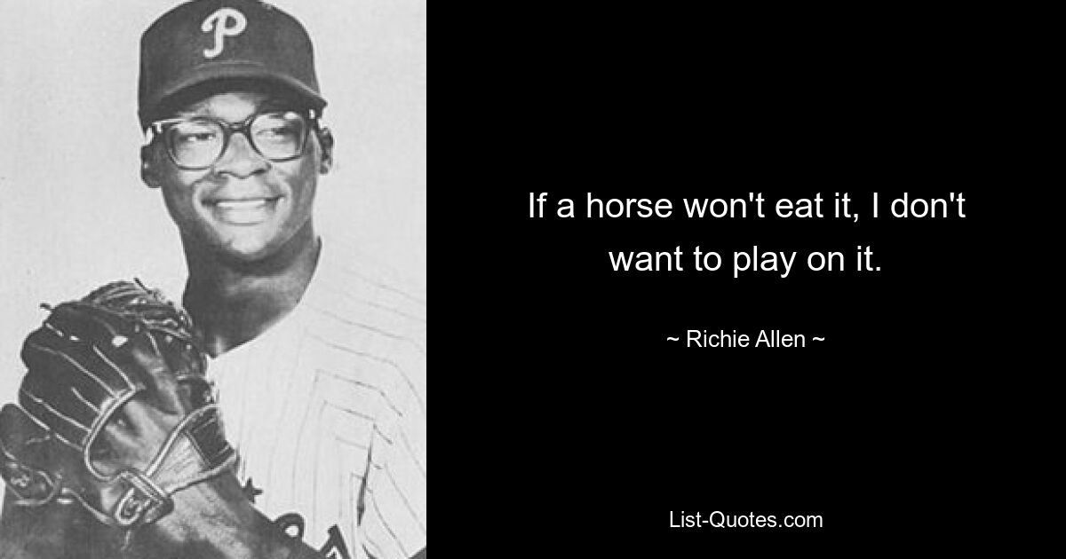 If a horse won't eat it, I don't want to play on it. — © Richie Allen