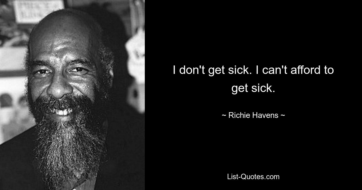 I don't get sick. I can't afford to get sick. — © Richie Havens