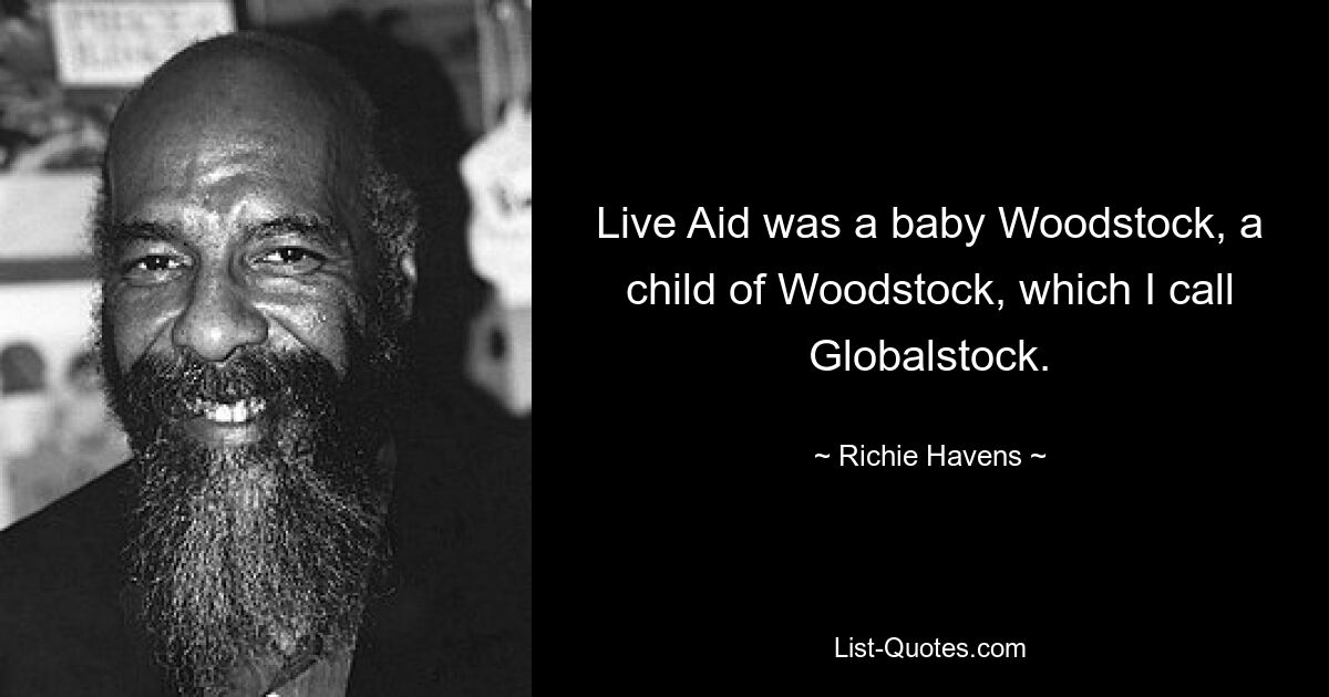 Live Aid was a baby Woodstock, a child of Woodstock, which I call Globalstock. — © Richie Havens