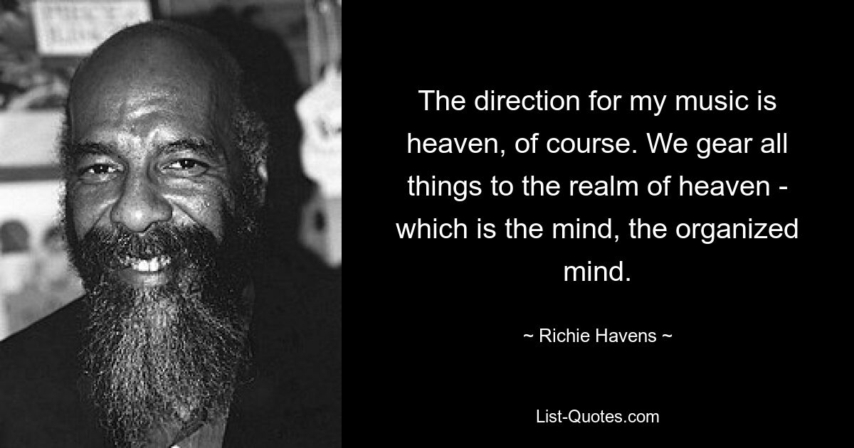 The direction for my music is heaven, of course. We gear all things to the realm of heaven - which is the mind, the organized mind. — © Richie Havens