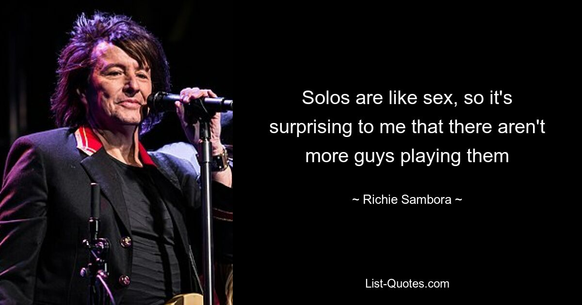 Solos are like sex, so it's surprising to me that there aren't more guys playing them — © Richie Sambora