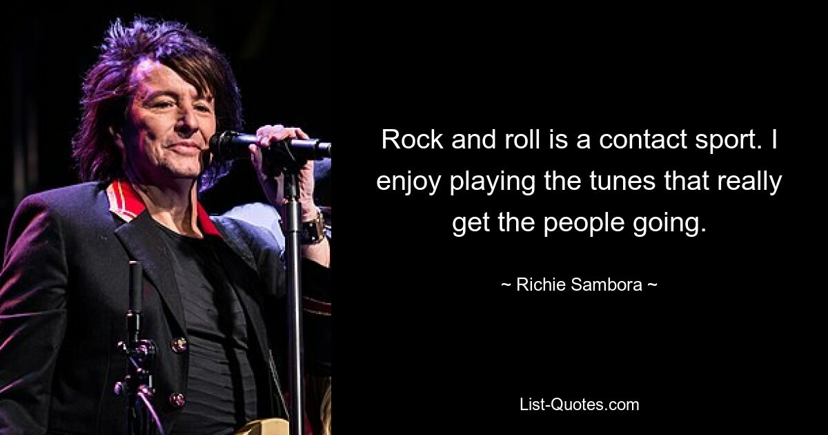 Rock and roll is a contact sport. I enjoy playing the tunes that really get the people going. — © Richie Sambora