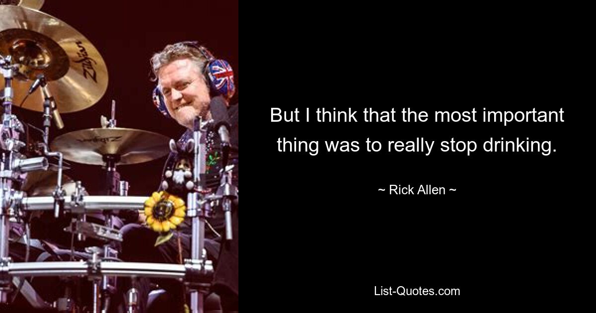 But I think that the most important thing was to really stop drinking. — © Rick Allen