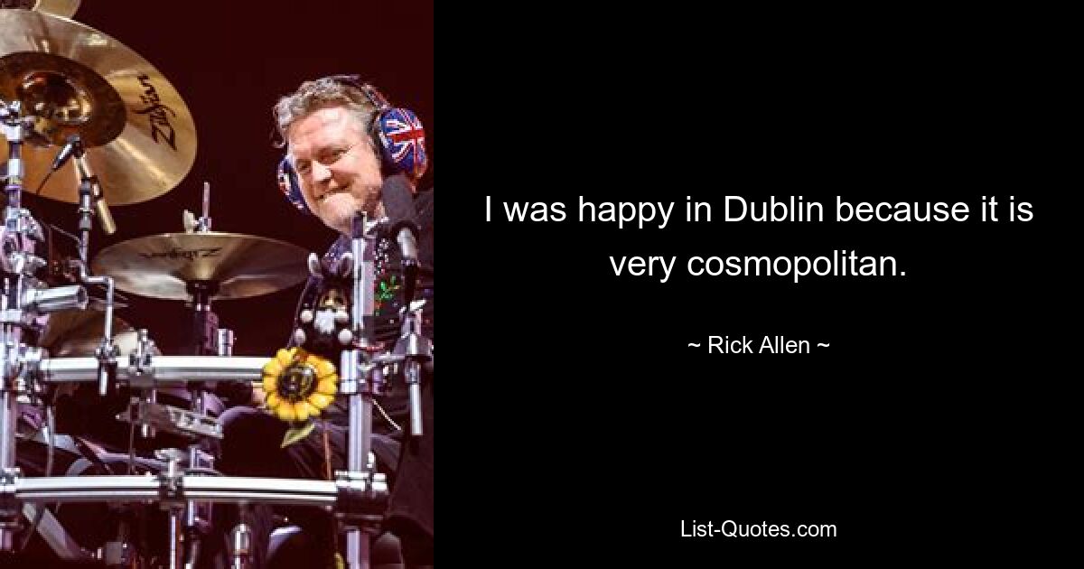 I was happy in Dublin because it is very cosmopolitan. — © Rick Allen