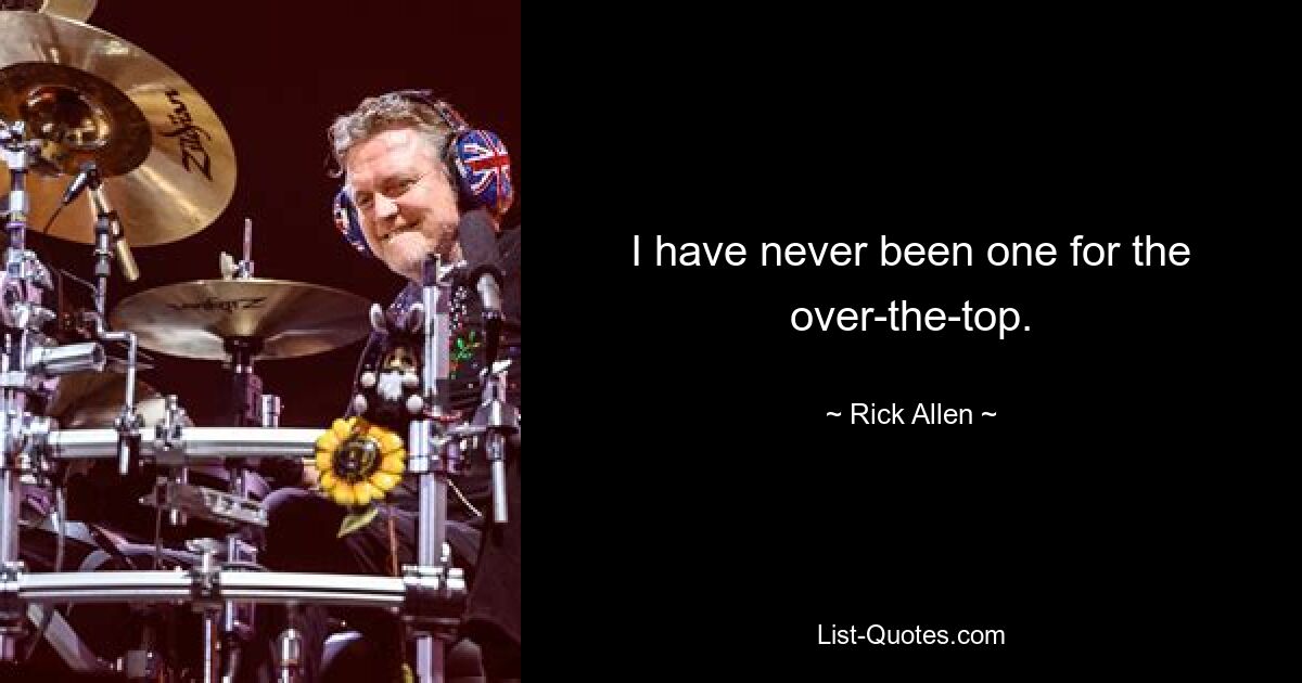 I have never been one for the over-the-top. — © Rick Allen