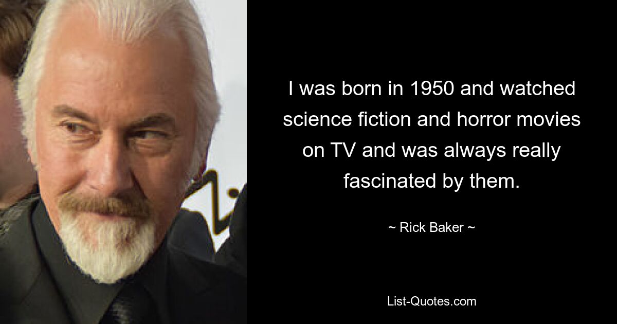 Я родился в 1950 году, смотрел по телевизору научную фантастику и фильмы ужасов и всегда был ими очарован. — © Рик Бейкер 