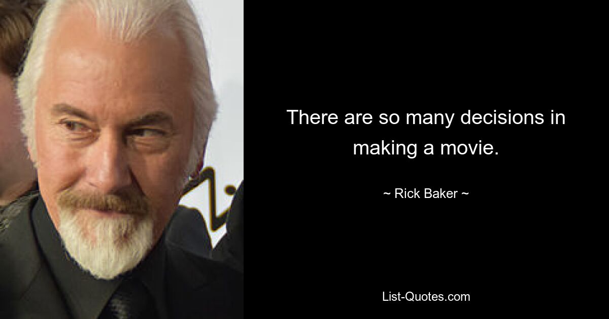 There are so many decisions in making a movie. — © Rick Baker