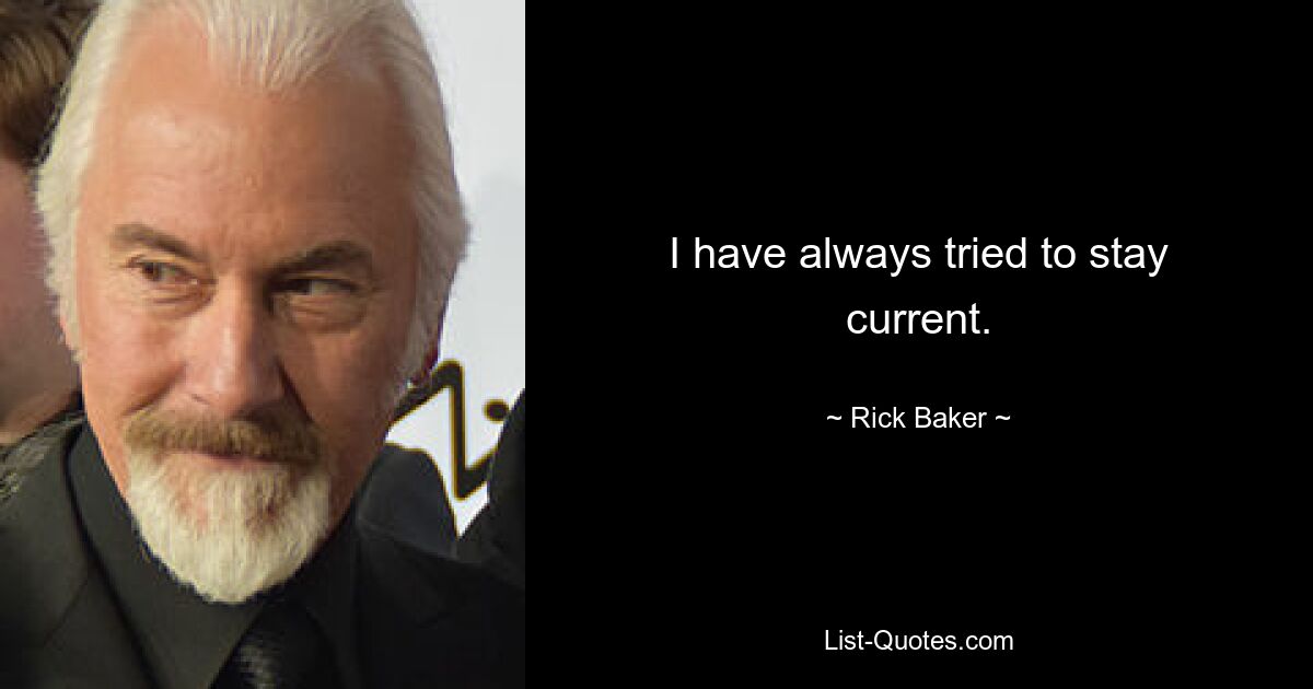 I have always tried to stay current. — © Rick Baker