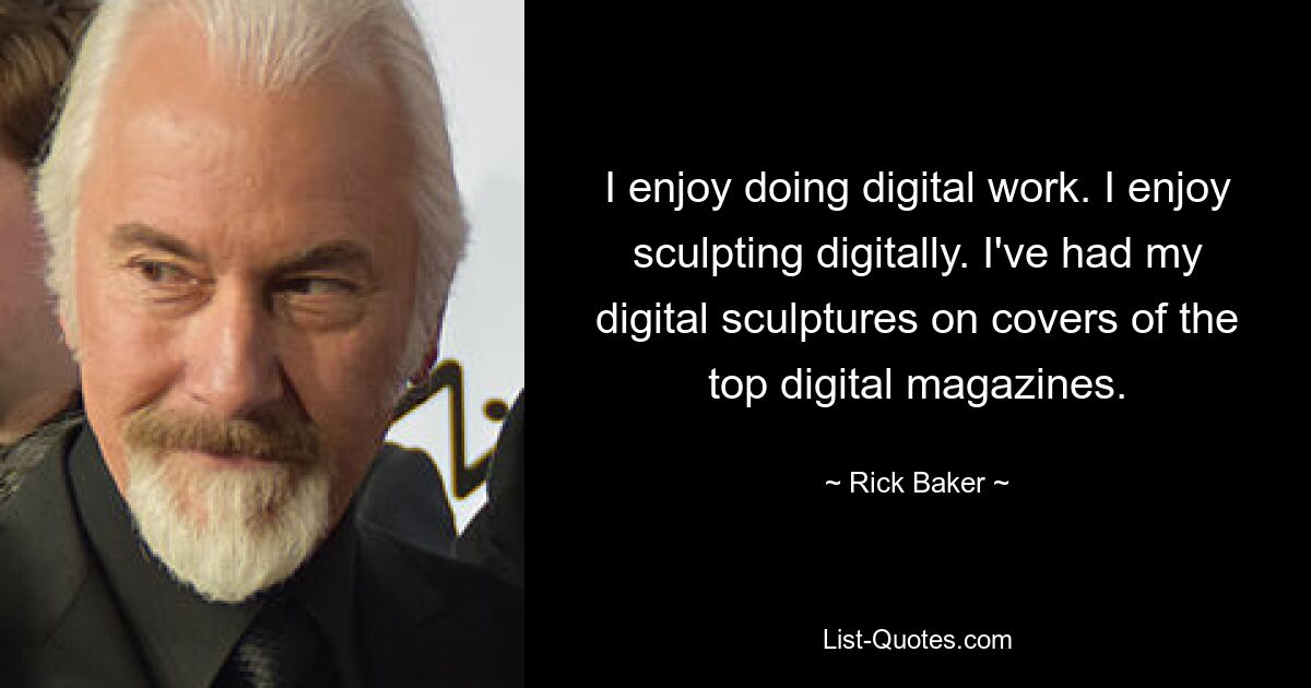 I enjoy doing digital work. I enjoy sculpting digitally. I've had my digital sculptures on covers of the top digital magazines. — © Rick Baker