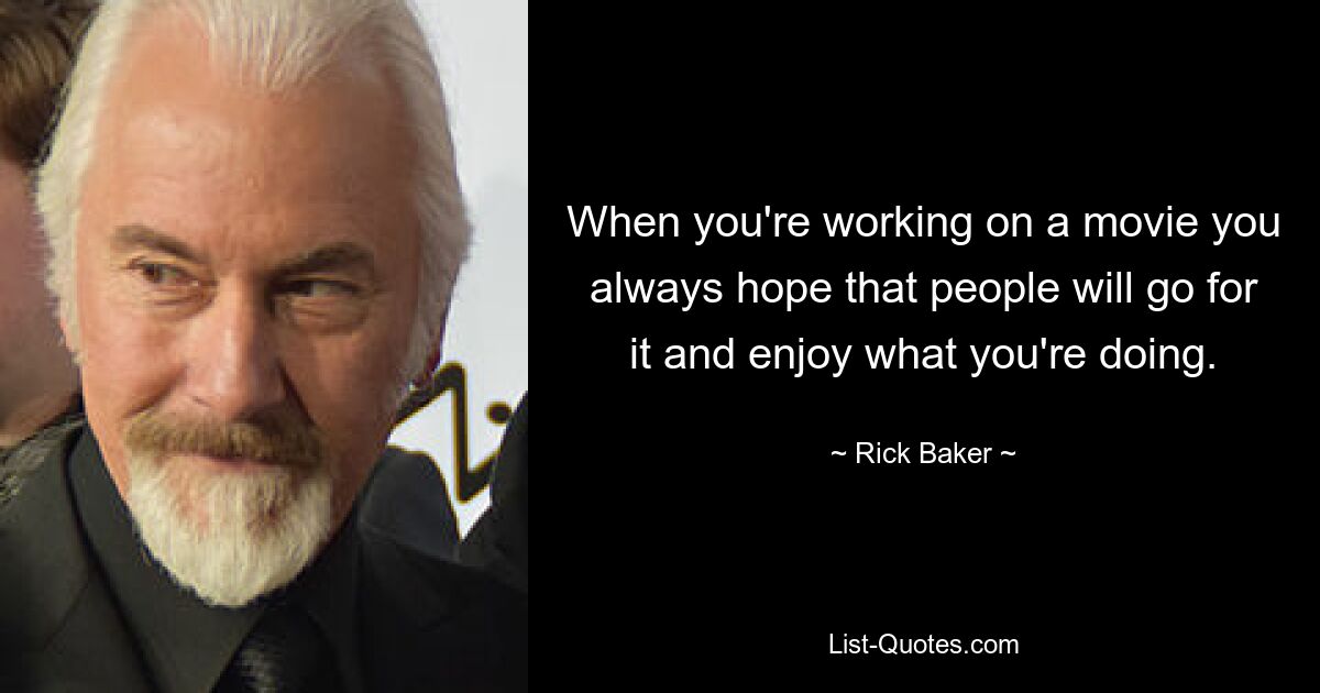 When you're working on a movie you always hope that people will go for it and enjoy what you're doing. — © Rick Baker