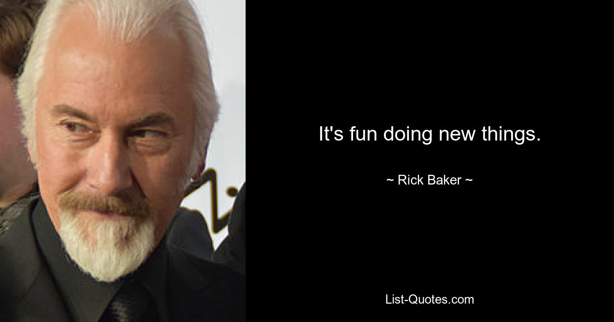 It's fun doing new things. — © Rick Baker