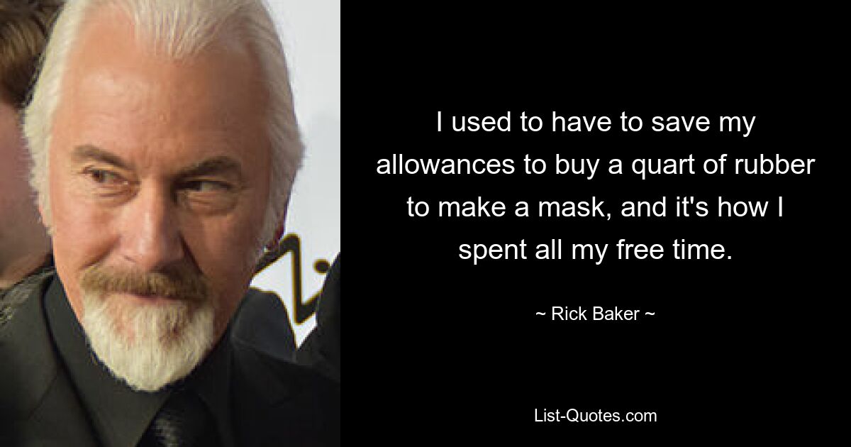 I used to have to save my allowances to buy a quart of rubber to make a mask, and it's how I spent all my free time. — © Rick Baker