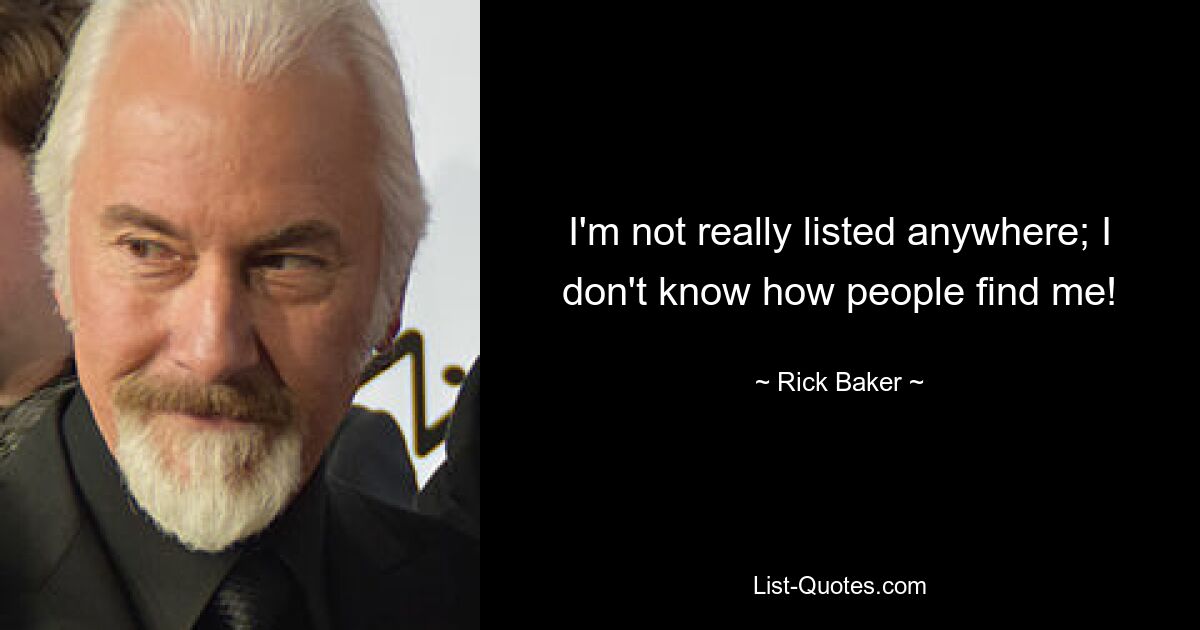 I'm not really listed anywhere; I don't know how people find me! — © Rick Baker