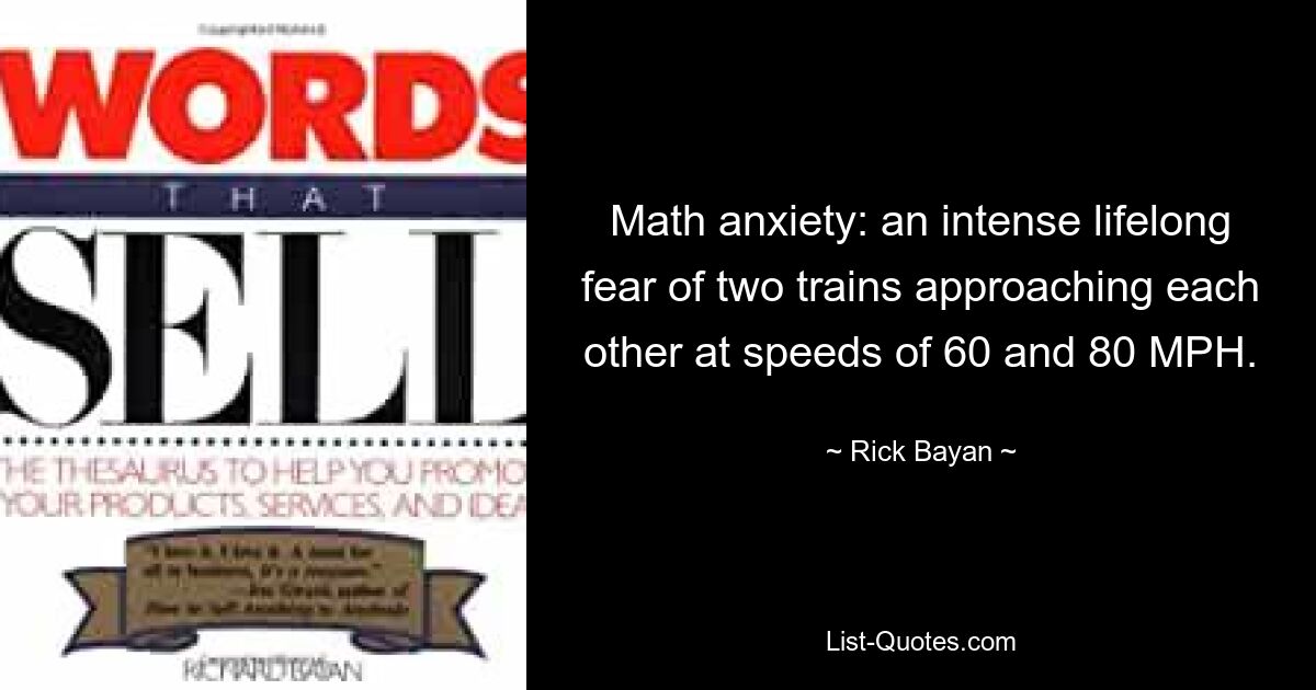 Math anxiety: an intense lifelong fear of two trains approaching each other at speeds of 60 and 80 MPH. — © Rick Bayan