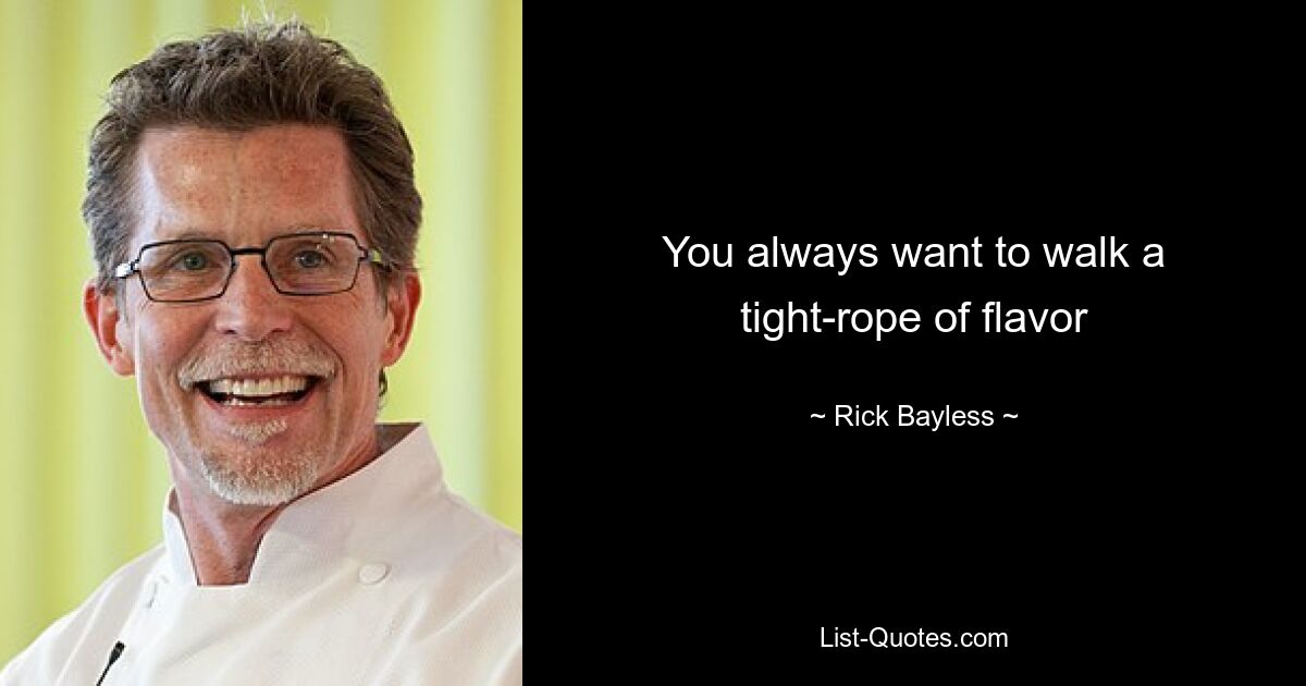 You always want to walk a tight-rope of flavor — © Rick Bayless