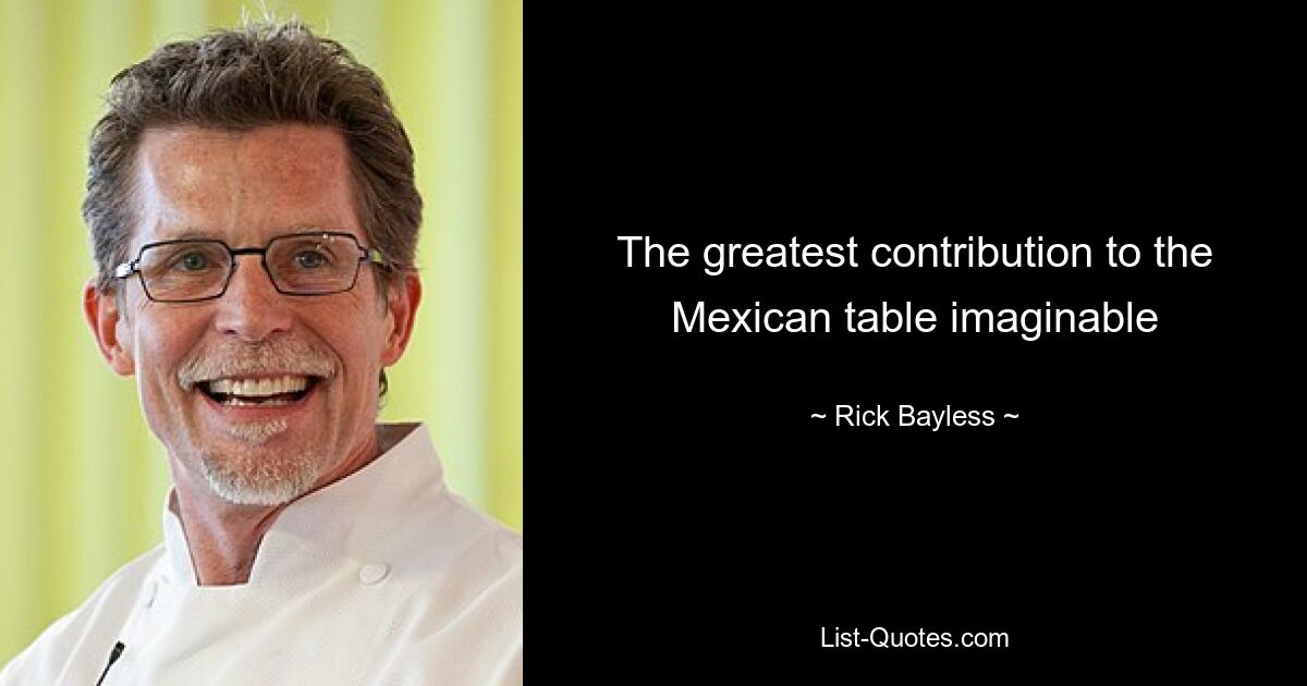 The greatest contribution to the Mexican table imaginable — © Rick Bayless