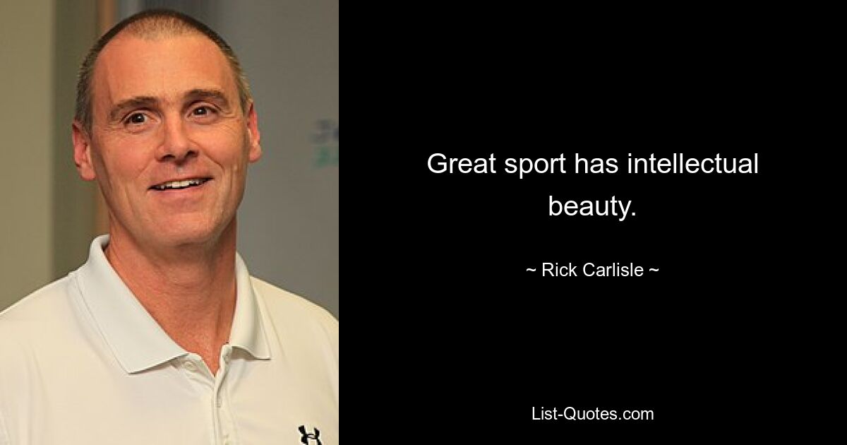 Great sport has intellectual beauty. — © Rick Carlisle