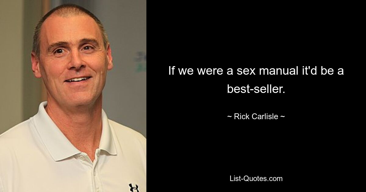 If we were a sex manual it'd be a best-seller. — © Rick Carlisle