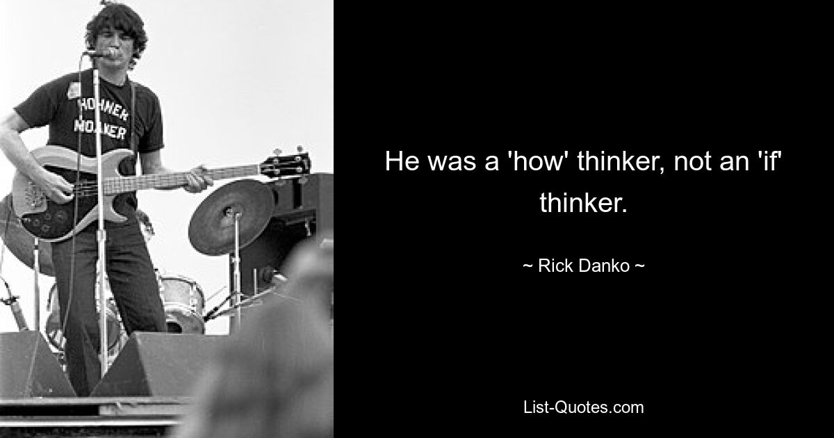 He was a 'how' thinker, not an 'if' thinker. — © Rick Danko