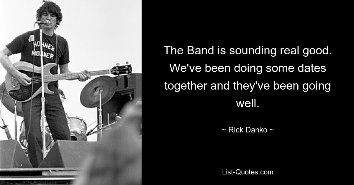 The Band is sounding real good. We've been doing some dates together and they've been going well. — © Rick Danko