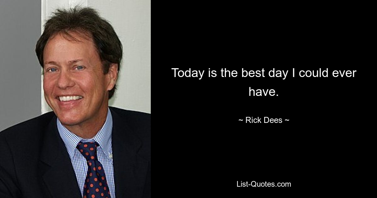 Today is the best day I could ever have. — © Rick Dees