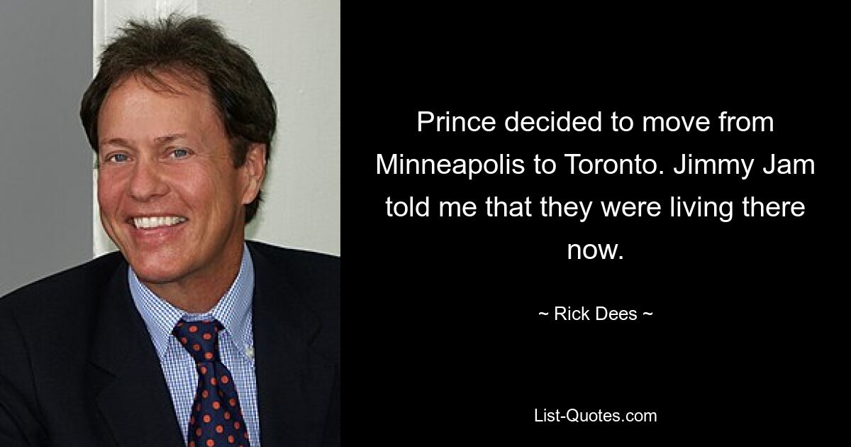 Prince decided to move from Minneapolis to Toronto. Jimmy Jam told me that they were living there now. — © Rick Dees